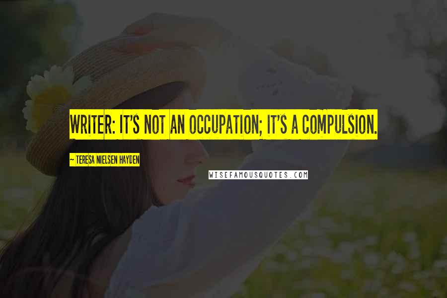 Teresa Nielsen Hayden quotes: Writer: It's not an occupation; it's a compulsion.