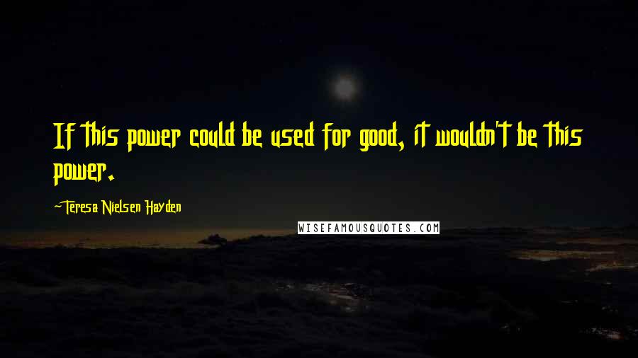 Teresa Nielsen Hayden quotes: If this power could be used for good, it wouldn't be this power.