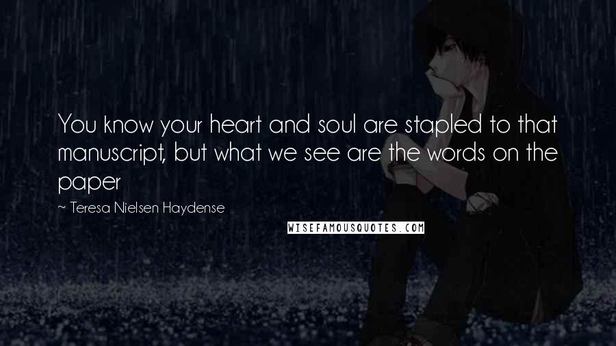 Teresa Nielsen Haydense quotes: You know your heart and soul are stapled to that manuscript, but what we see are the words on the paper