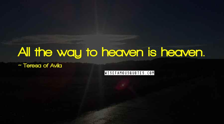 Teresa Of Avila quotes: All the way to heaven is heaven.