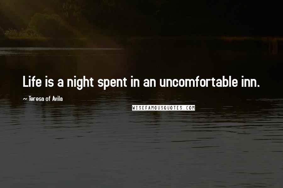 Teresa Of Avila quotes: Life is a night spent in an uncomfortable inn.