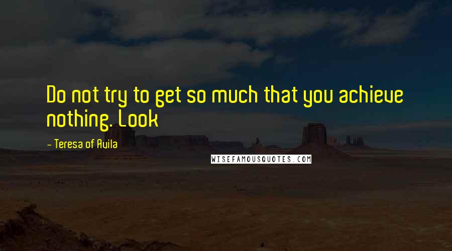 Teresa Of Avila quotes: Do not try to get so much that you achieve nothing. Look