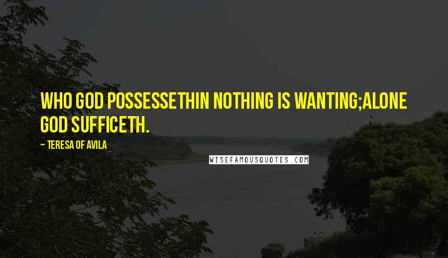 Teresa Of Avila quotes: Who God possessethIn nothing is wanting;Alone God sufficeth.