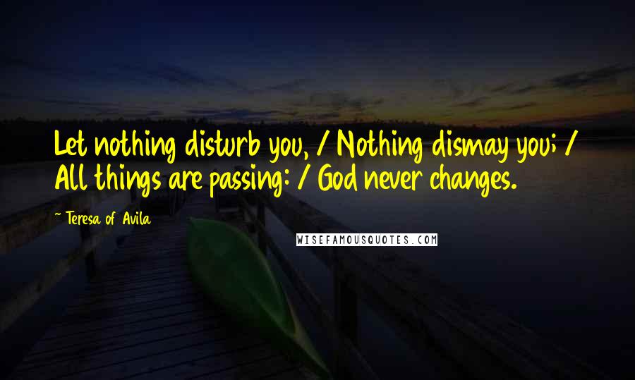 Teresa Of Avila quotes: Let nothing disturb you, / Nothing dismay you; / All things are passing: / God never changes.