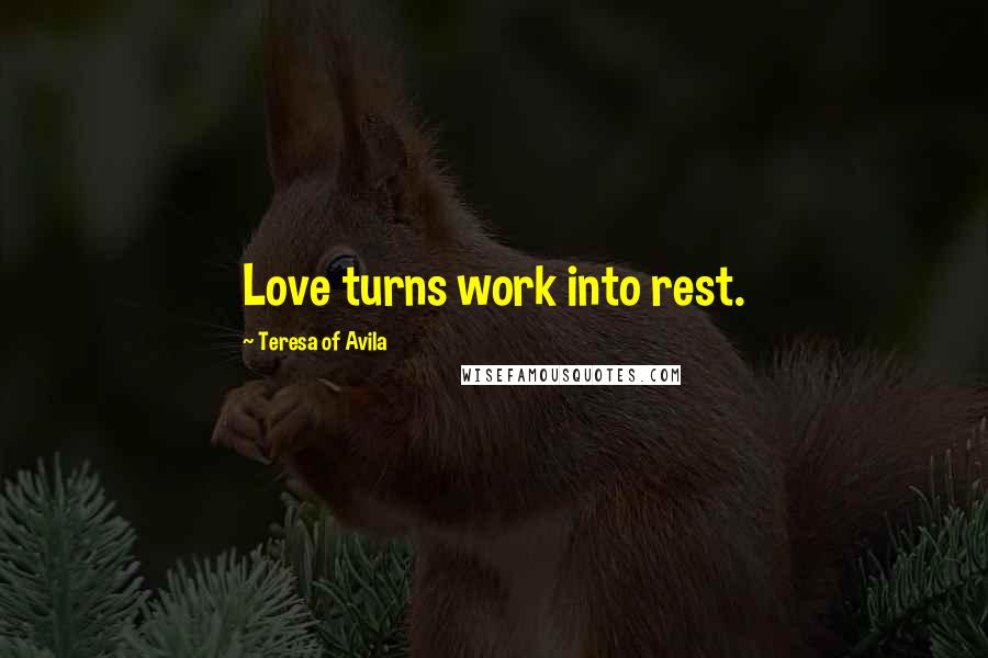 Teresa Of Avila quotes: Love turns work into rest.