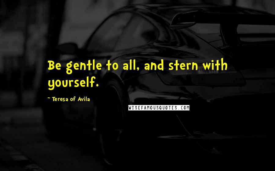 Teresa Of Avila quotes: Be gentle to all, and stern with yourself.
