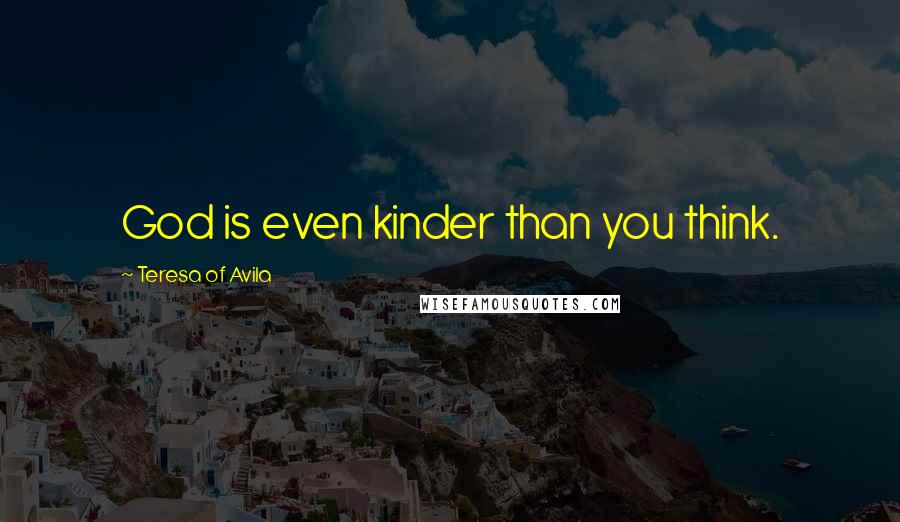 Teresa Of Avila quotes: God is even kinder than you think.