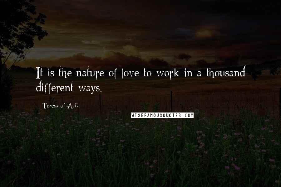 Teresa Of Avila quotes: It is the nature of love to work in a thousand different ways.