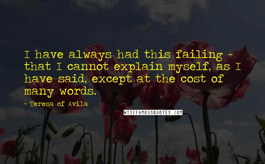 Teresa Of Avila quotes: I have always had this failing - that I cannot explain myself, as I have said, except at the cost of many words.