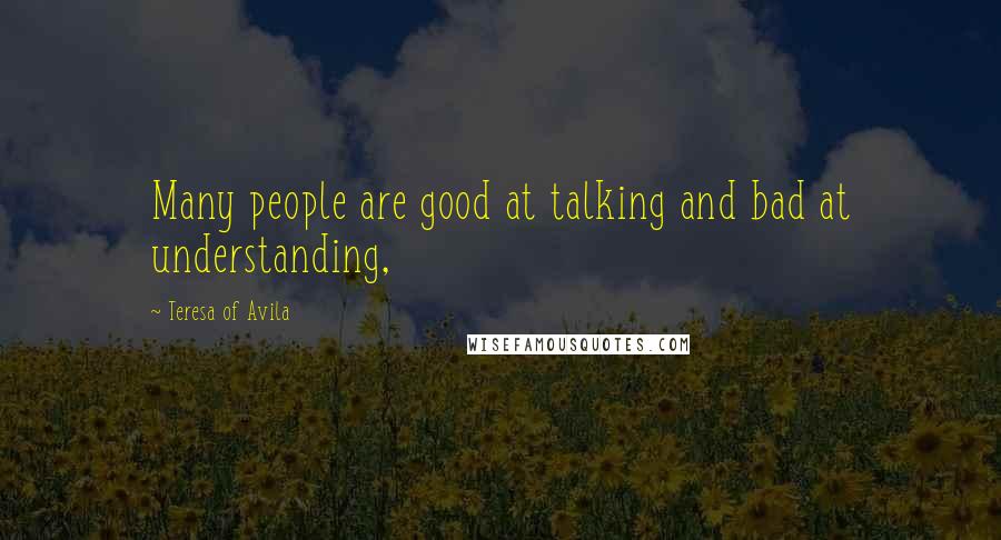 Teresa Of Avila quotes: Many people are good at talking and bad at understanding,