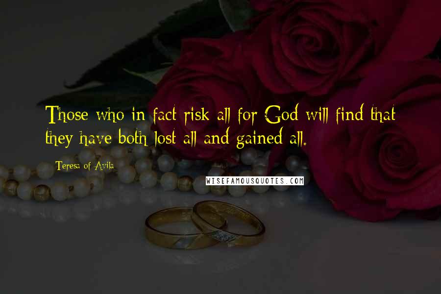 Teresa Of Avila quotes: Those who in fact risk all for God will find that they have both lost all and gained all.