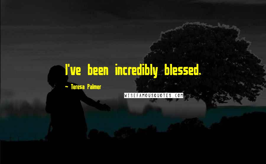 Teresa Palmer quotes: I've been incredibly blessed.