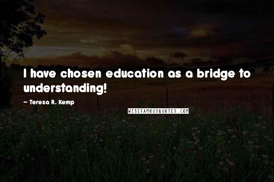 Teresa R. Kemp quotes: I have chosen education as a bridge to understanding!