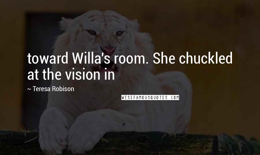 Teresa Robison quotes: toward Willa's room. She chuckled at the vision in