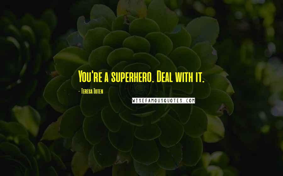 Teresa Toten quotes: You're a superhero. Deal with it.