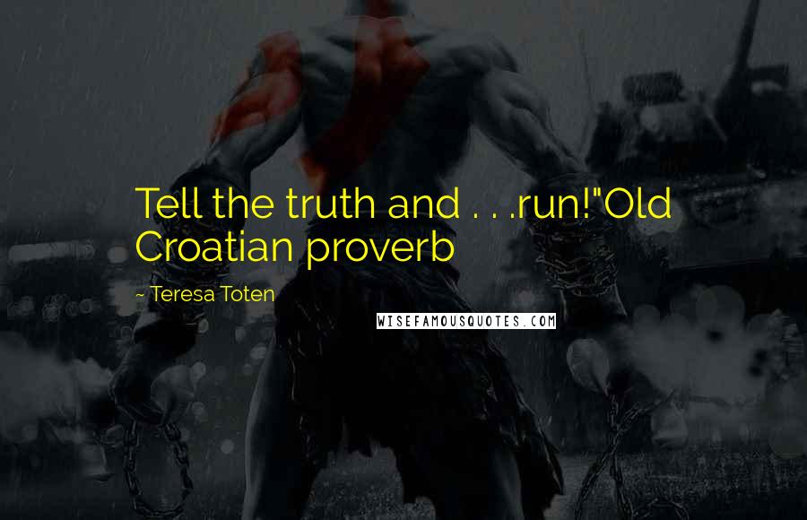 Teresa Toten quotes: Tell the truth and . . .run!"Old Croatian proverb