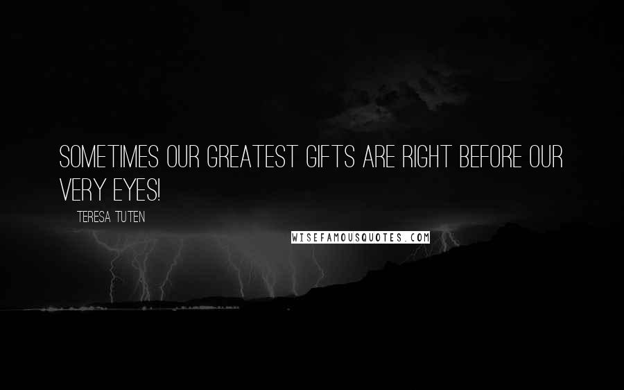 Teresa Tuten quotes: Sometimes our greatest gifts are right before our very eyes!