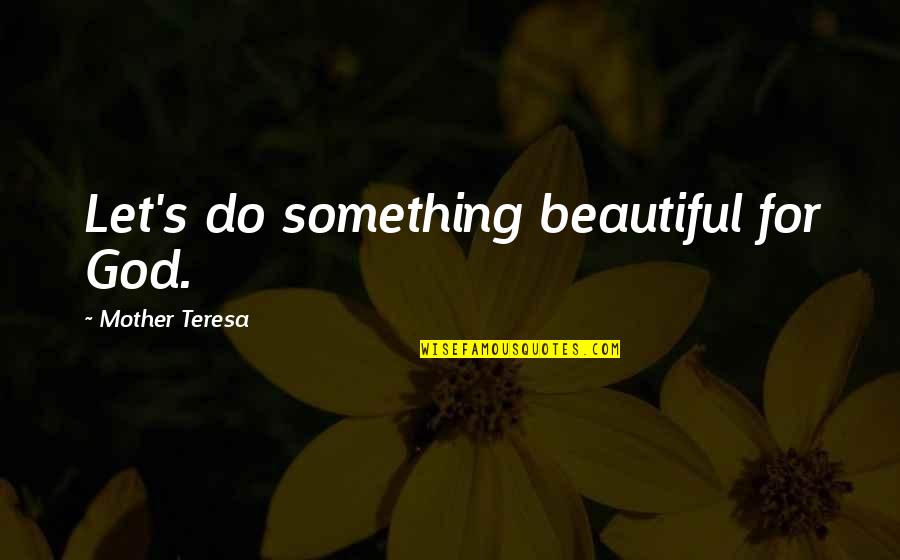 Teresa's Quotes By Mother Teresa: Let's do something beautiful for God.