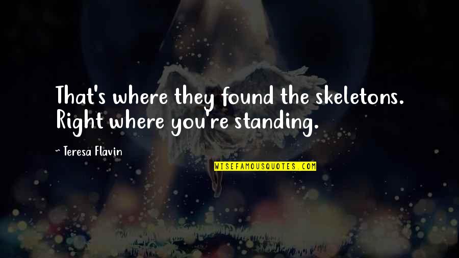 Teresa's Quotes By Teresa Flavin: That's where they found the skeletons. Right where