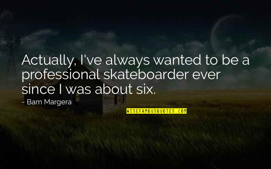 Tereshkova Quotes By Bam Margera: Actually, I've always wanted to be a professional Tereshkova Quotes By Bam Margera: Actually, I've always wanted to be a professional