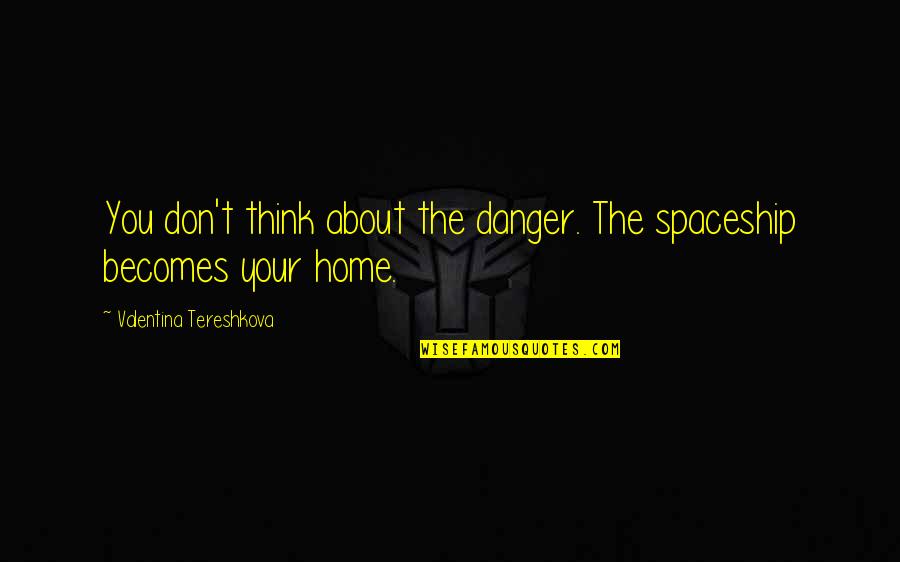 Tereshkova Quotes By Valentina Tereshkova: You don't think about the danger. The spaceship Tereshkova Quotes By Valentina Tereshkova: You don't think about the danger. The spaceship