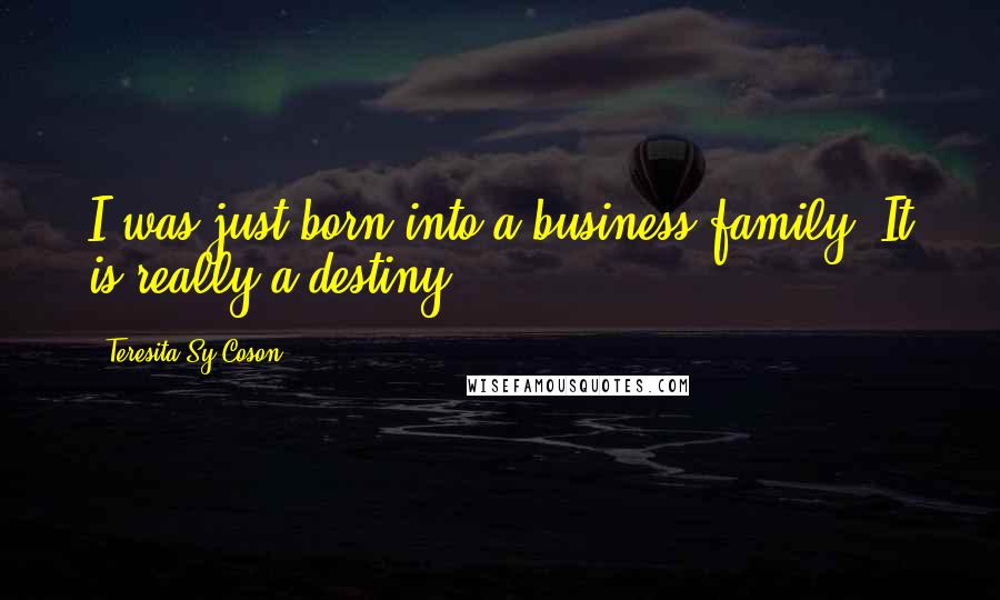 Teresita Sy-Coson quotes: I was just born into a business family. It is really a destiny.