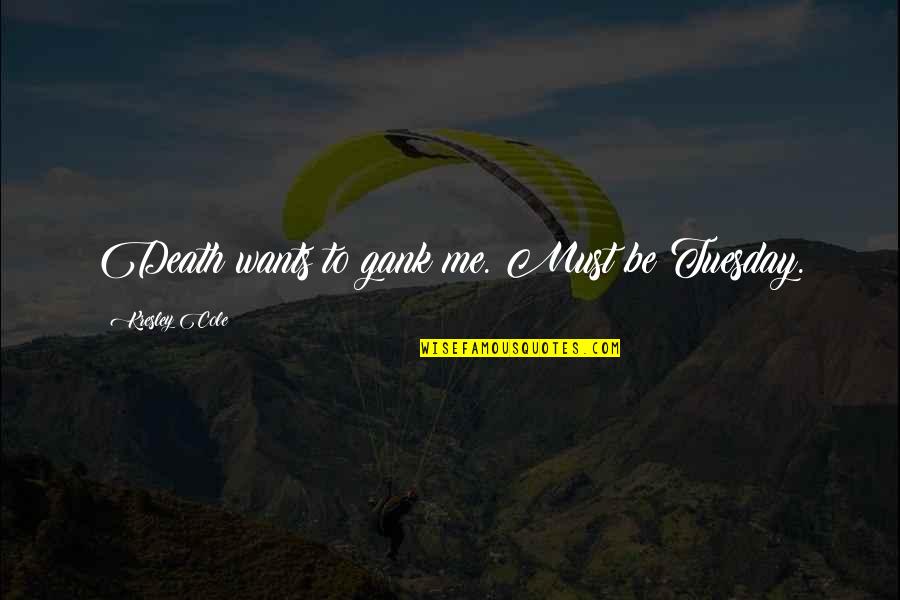 Teretha Wilson Quotes By Kresley Cole: Death wants to gank me. Must be Tuesday. Teretha Wilson Quotes By Kresley Cole: Death wants to gank me. Must be Tuesday.