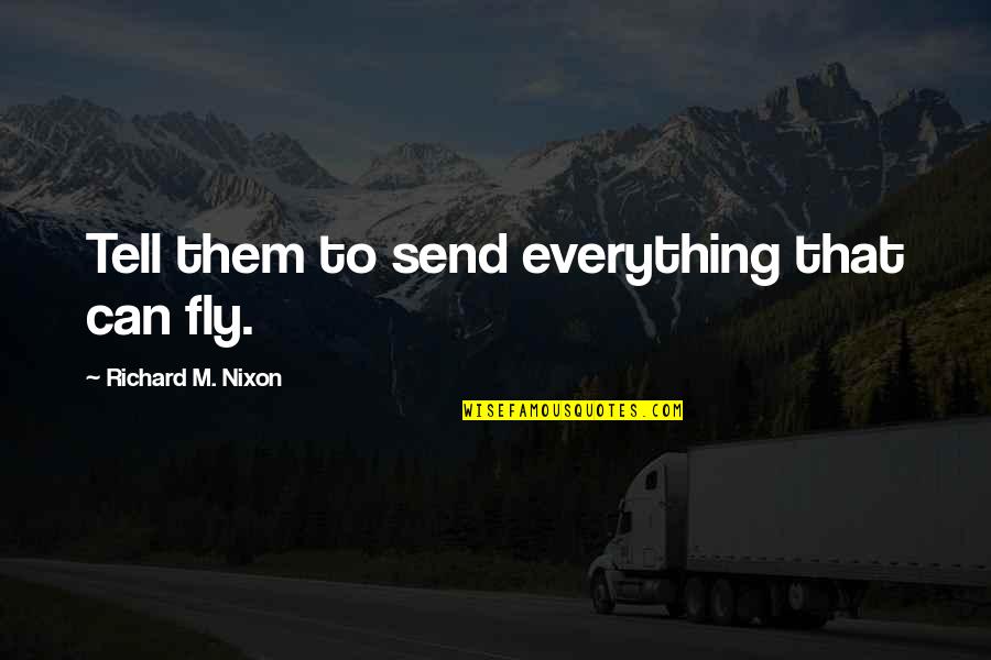 Teretha Wilson Quotes By Richard M. Nixon: Tell them to send everything that can fly. Teretha Wilson Quotes By Richard M. Nixon: Tell them to send everything that can fly.