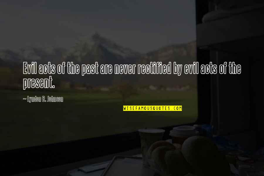 Terezija Zagar Quotes By Lyndon B. Johnson: Evil acts of the past are never rectified Terezija Zagar Quotes By Lyndon B. Johnson: Evil acts of the past are never rectified
