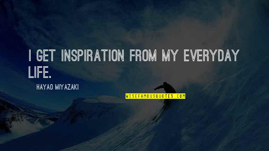 Tergator Quotes By Hayao Miyazaki: I get inspiration from my everyday life. Tergator Quotes By Hayao Miyazaki: I get inspiration from my everyday life.