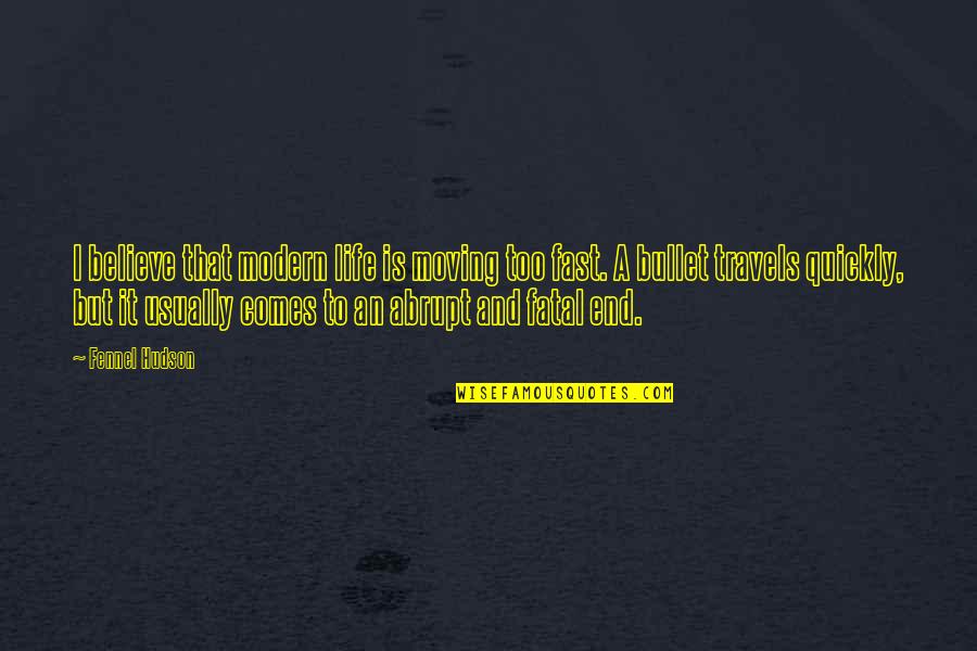 Terhadap Hal Apa Quotes By Fennel Hudson: I believe that modern life is moving too Terhadap Hal Apa Quotes By Fennel Hudson: I believe that modern life is moving too