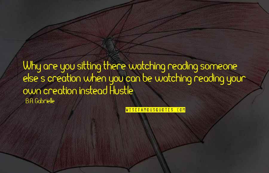 Terhebat Cjr Quotes By B.A. Gabrielle: Why are you sitting there watching/reading someone else's Terhebat Cjr Quotes By B.A. Gabrielle: Why are you sitting there watching/reading someone else's