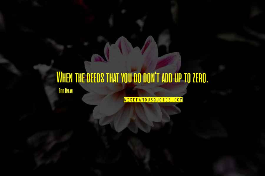 Teri Aankhon Quotes By Bob Dylan: When the deeds that you do don't add