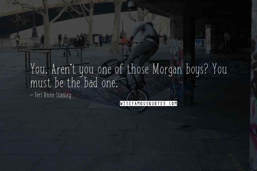 Teri Anne Stanley quotes: You. Aren't you one of those Morgan boys? You must be the bad one.