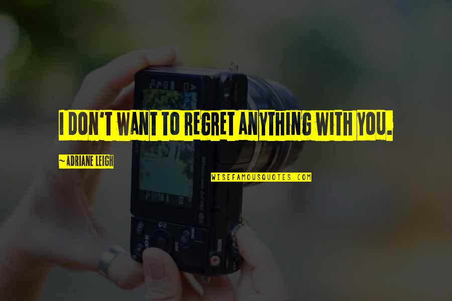 Teri Bewafai Quotes By Adriane Leigh: I don't want to regret anything with you. Teri Bewafai Quotes By Adriane Leigh: I don't want to regret anything with you.