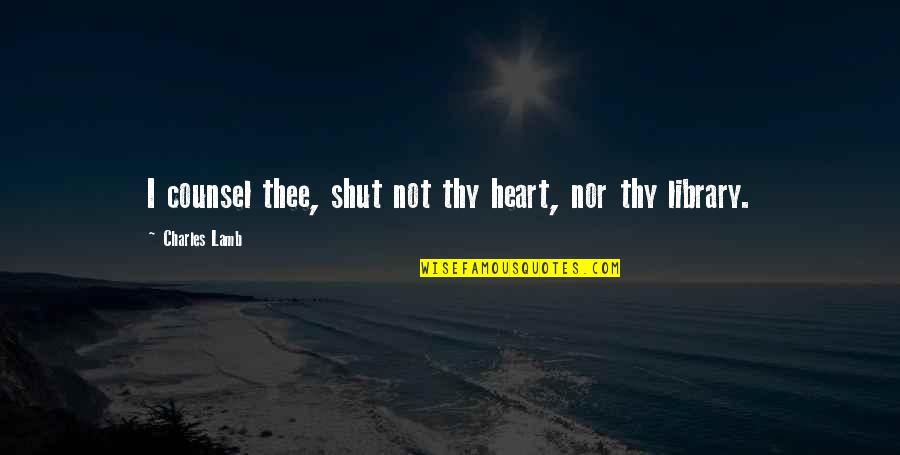 Teri Bewafai Quotes By Charles Lamb: I counsel thee, shut not thy heart, nor Teri Bewafai Quotes By Charles Lamb: I counsel thee, shut not thy heart, nor