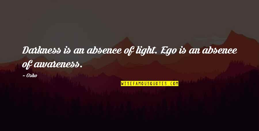 Teri Galiyan Quotes By Osho: Darkness is an absence of light. Ego is