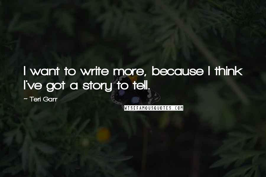 Teri Garr quotes: I want to write more, because I think I've got a story to tell.