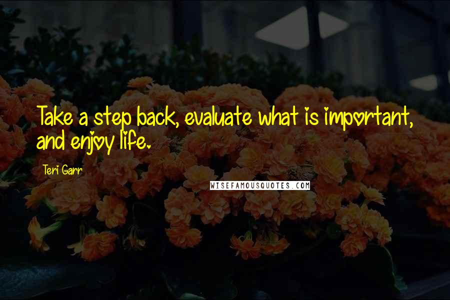 Teri Garr quotes: Take a step back, evaluate what is important, and enjoy life.