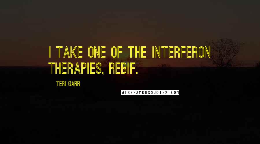 Teri Garr quotes: I take one of the interferon therapies, Rebif.