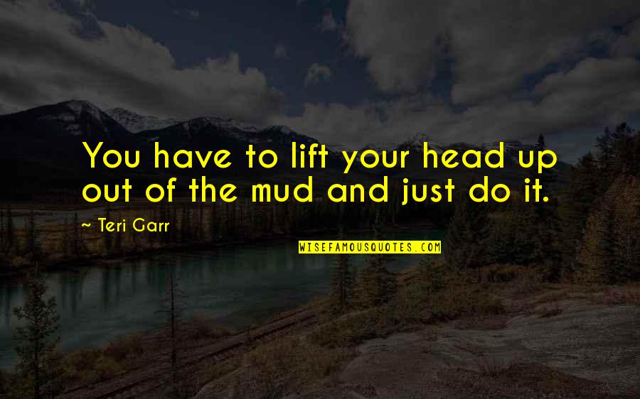 Teri Garr Quotes By Teri Garr: You have to lift your head up out