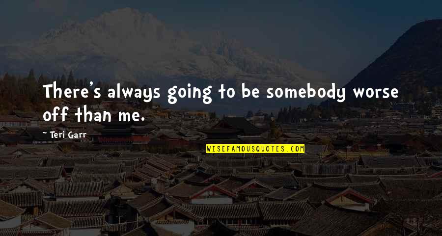 Teri Garr Quotes By Teri Garr: There's always going to be somebody worse off