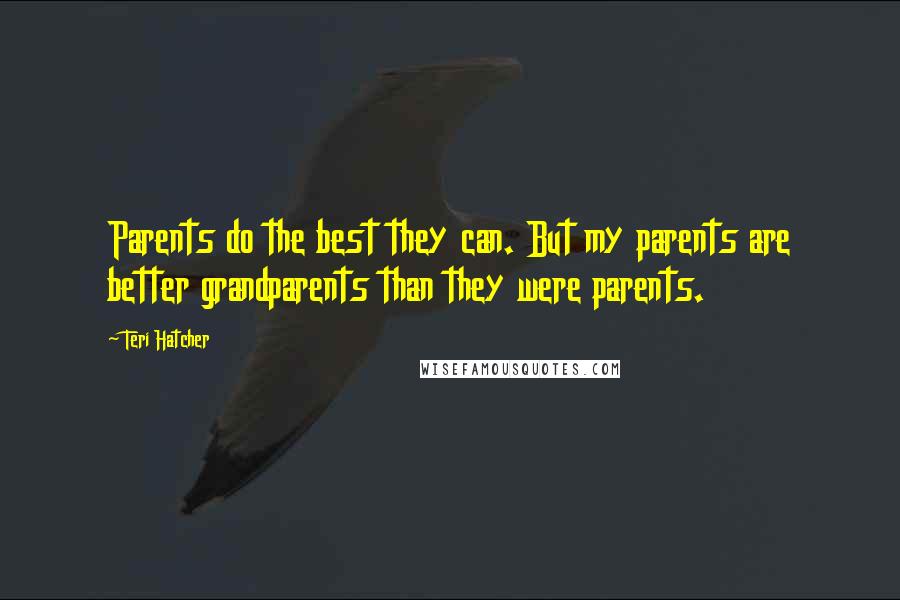 Teri Hatcher quotes: Parents do the best they can. But my parents are better grandparents than they were parents.