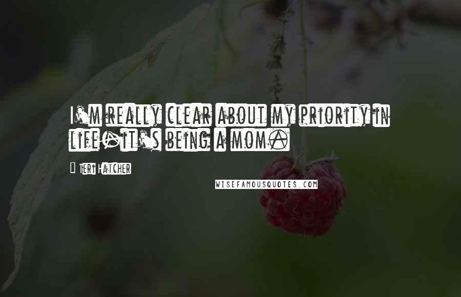 Teri Hatcher quotes: I'm really clear about my priority in life-it's being a mom.