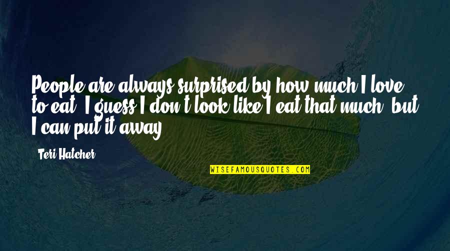 Teri Hatcher Quotes By Teri Hatcher: People are always surprised by how much I Teri Hatcher Quotes By Teri Hatcher: People are always surprised by how much I