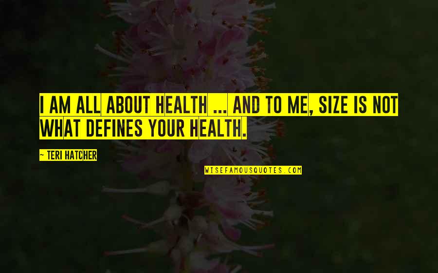 Teri Hatcher Quotes By Teri Hatcher: I am all about health ... and to