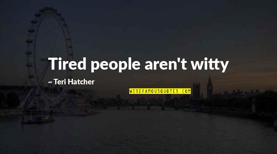 Teri Hatcher Quotes By Teri Hatcher: Tired people aren't witty Teri Hatcher Quotes By Teri Hatcher: Tired people aren't witty