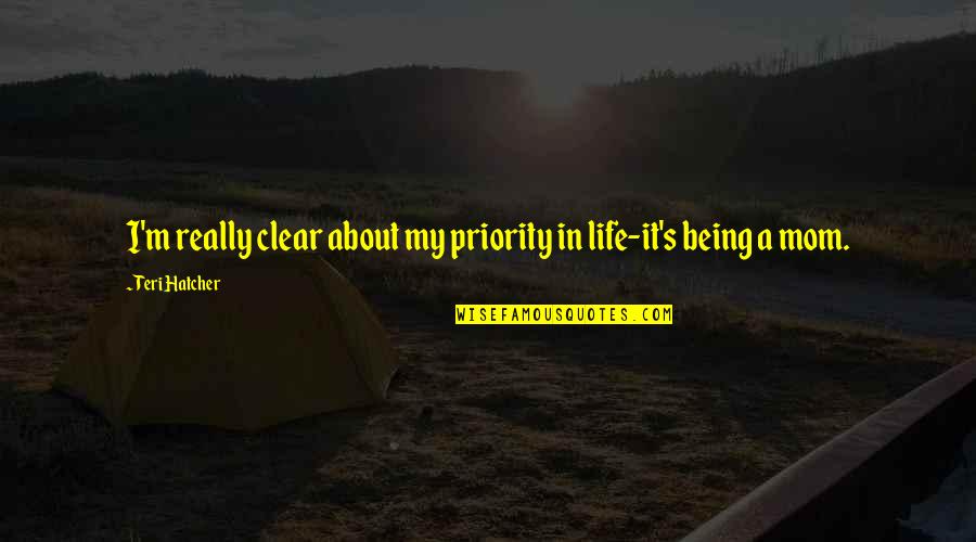 Teri Hatcher Quotes By Teri Hatcher: I'm really clear about my priority in life-it's Teri Hatcher Quotes By Teri Hatcher: I'm really clear about my priority in life-it's