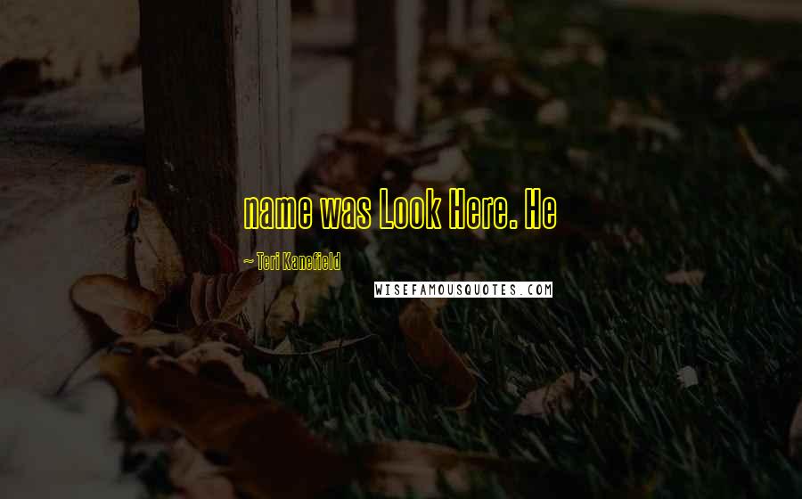 Teri Kanefield quotes: name was Look Here. He Teri Kanefield quotes: name was Look Here. He
