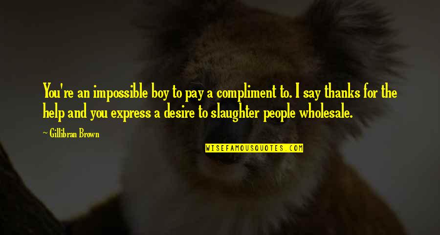 Teri Khushi Meri Khushi Quotes By Gillibran Brown: You're an impossible boy to pay a compliment